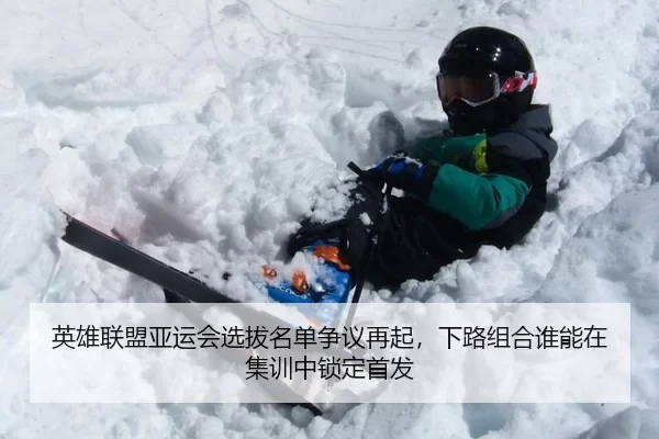 英雄联盟亚运会选拔名单争议再起，下路组合谁能在集训中锁定首发